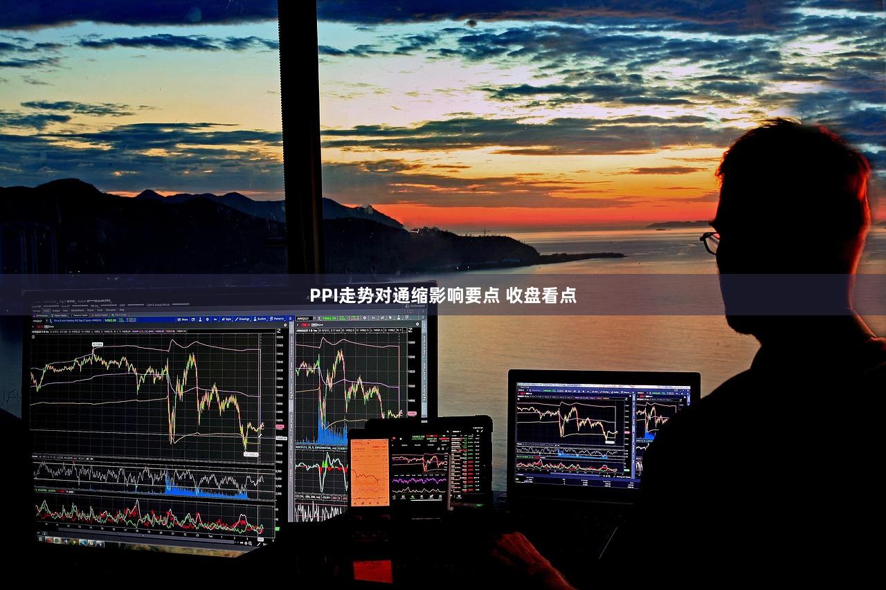 PPI走势对通缩影响要点 收盘看点