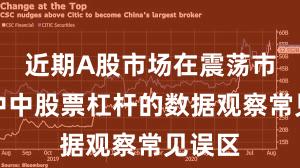 近期A股市场在震荡市环境中中股票杠杆的数据观察常见误区