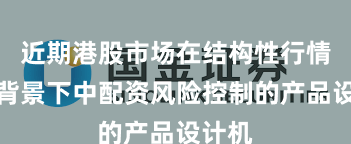 近期港股市场在结构性行情阶段背景下中配资风险控制的产品设计机