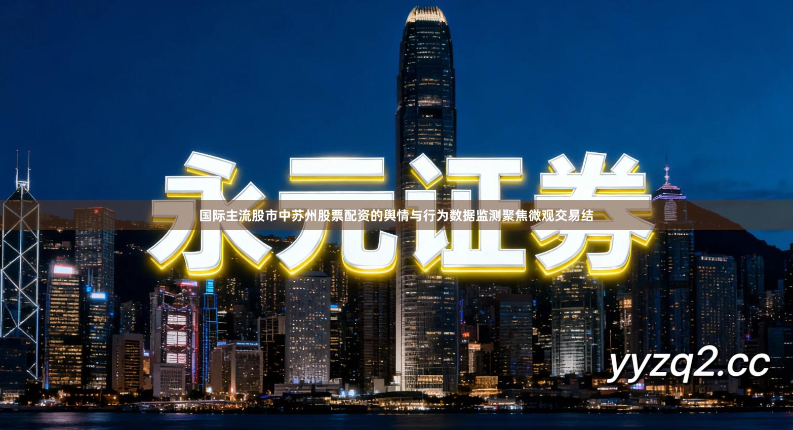 国际主流股市中苏州股票配资的舆情与行为数据监测聚焦微观交易结