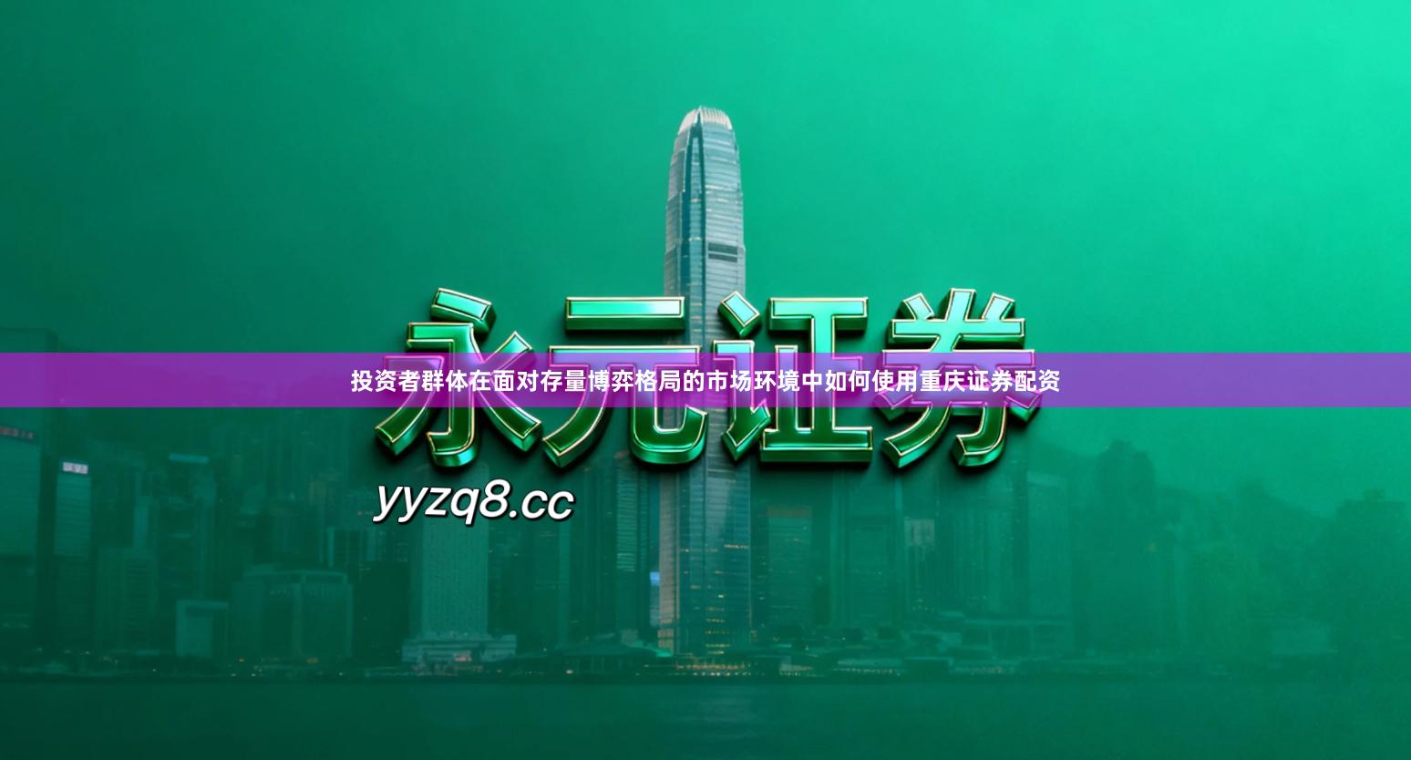 投资者群体在面对存量博弈格局的市场环境中如何使用重庆证券配资