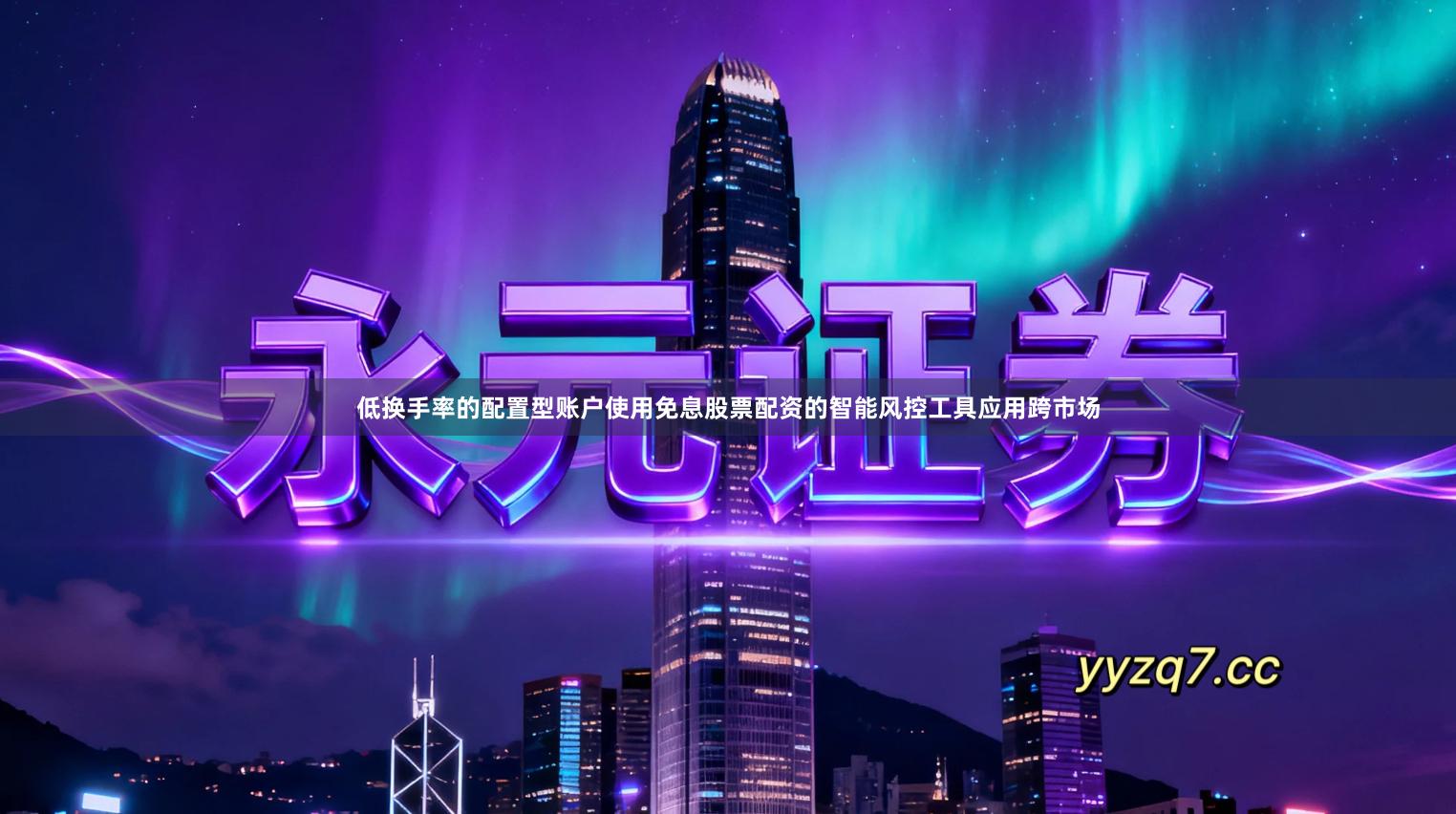 低换手率的配置型账户使用免息股票配资的智能风控工具应用跨市场