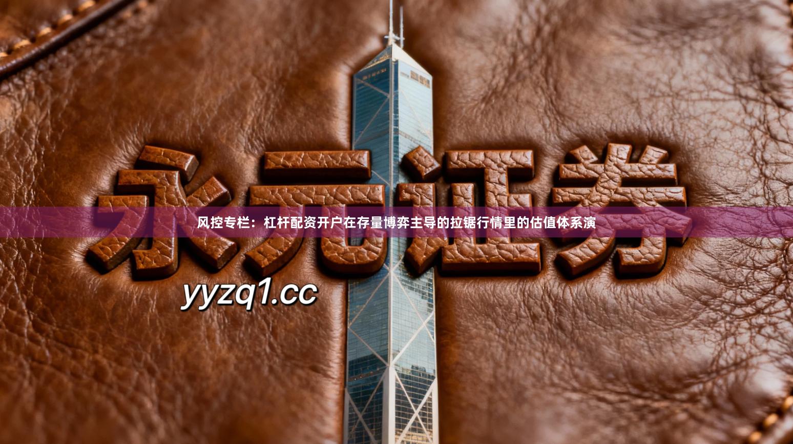 风控专栏：杠杆配资开户在存量博弈主导的拉锯行情里的估值体系演