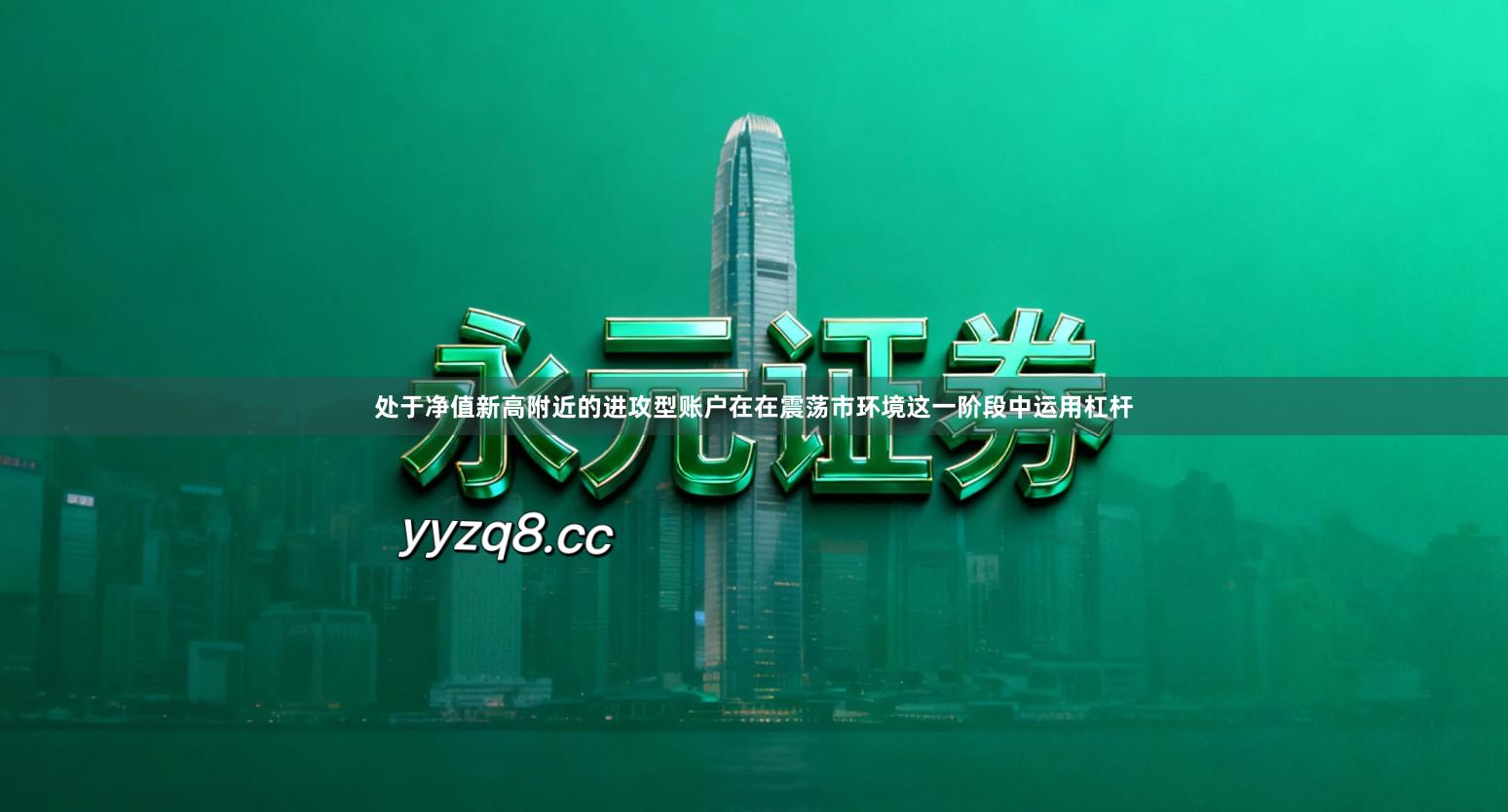 处于净值新高附近的进攻型账户在在震荡市环境这一阶段中运用杠杆