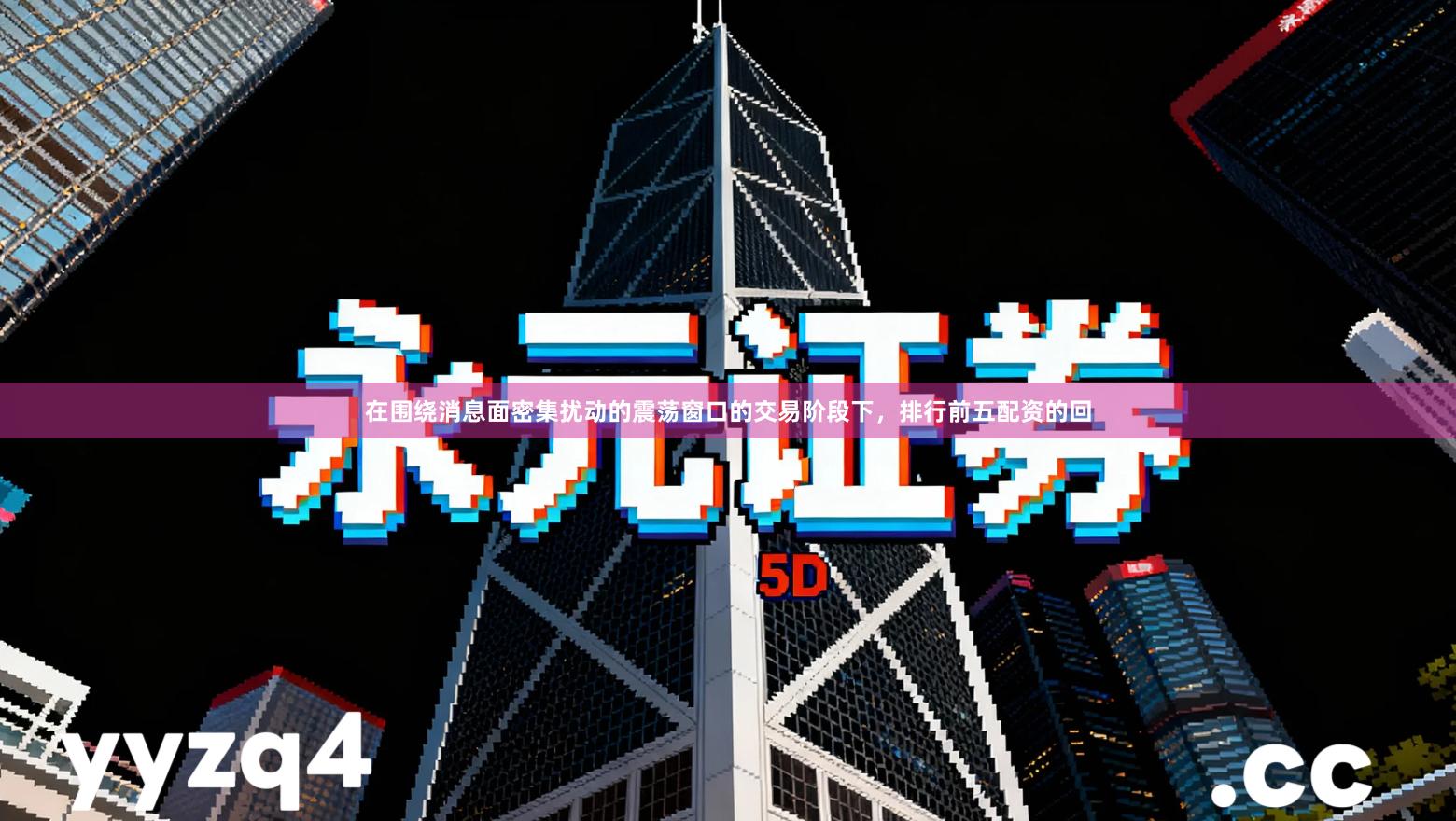 在围绕消息面密集扰动的震荡窗口的交易阶段下，排行前五配资的回