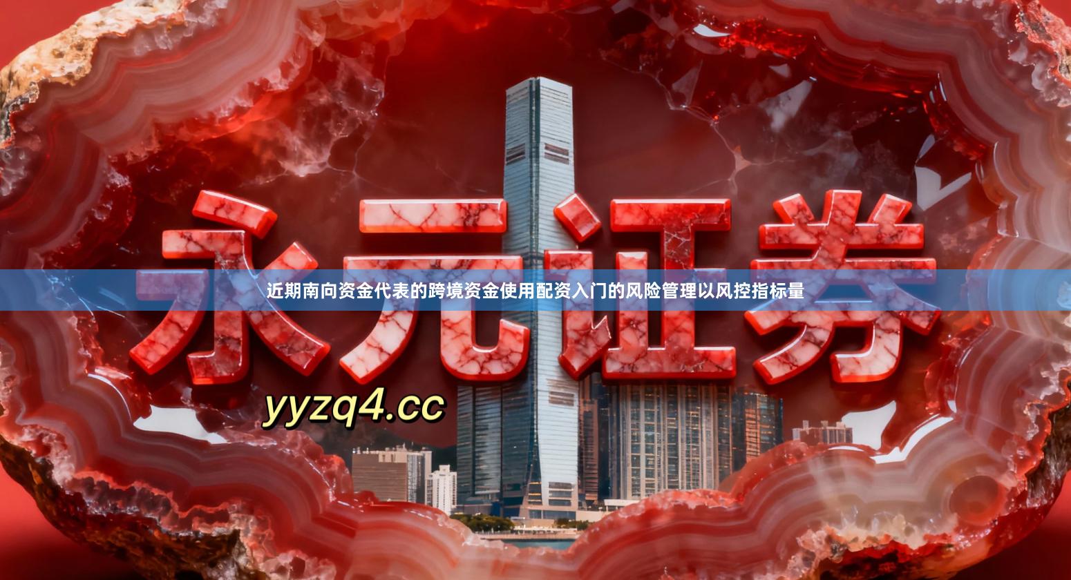 近期南向资金代表的跨境资金使用配资入门的风险管理以风控指标量