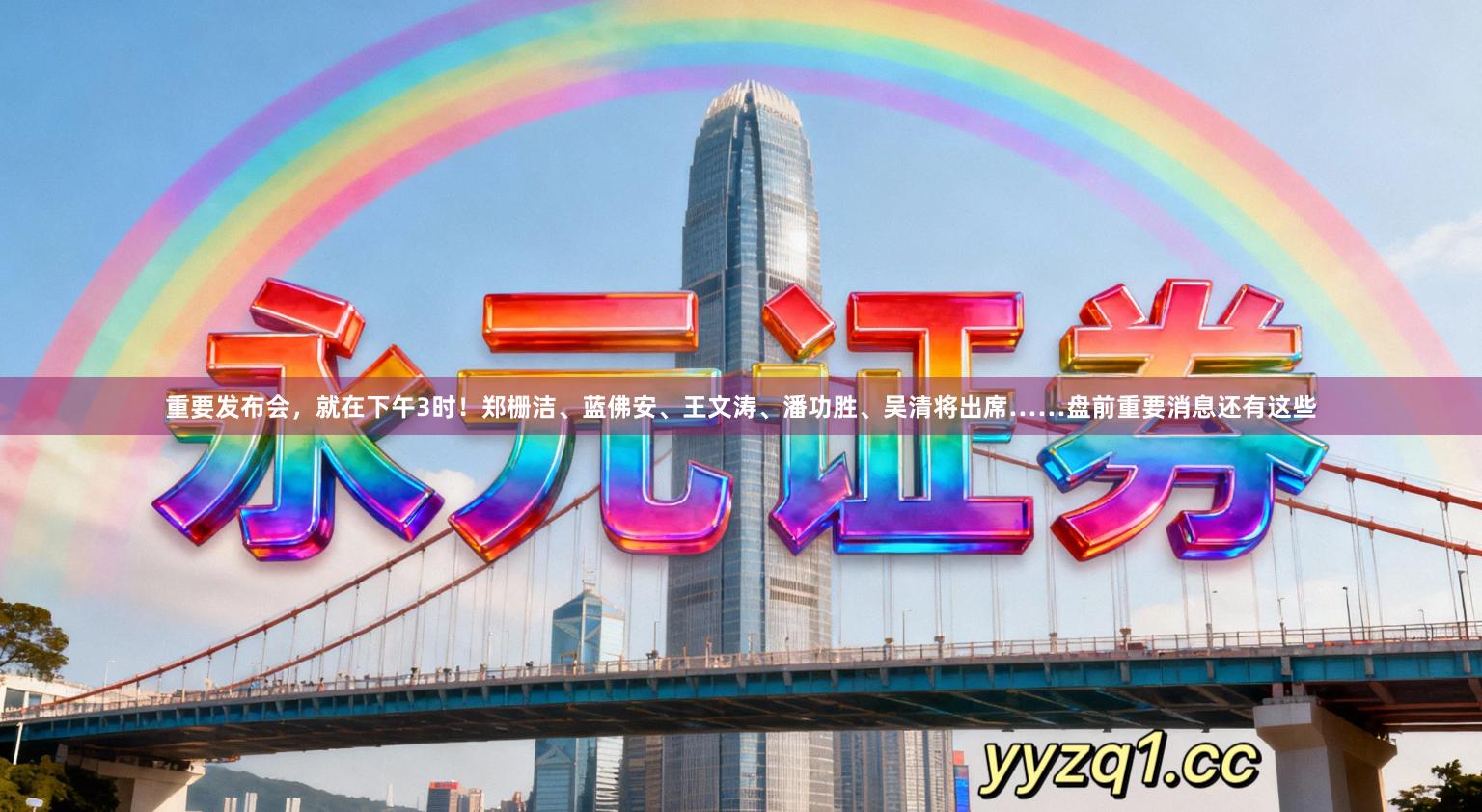 重要发布会，就在下午3时！郑栅洁、蓝佛安、王文涛、潘功胜、吴清将出席……盘前重要消息还有这些